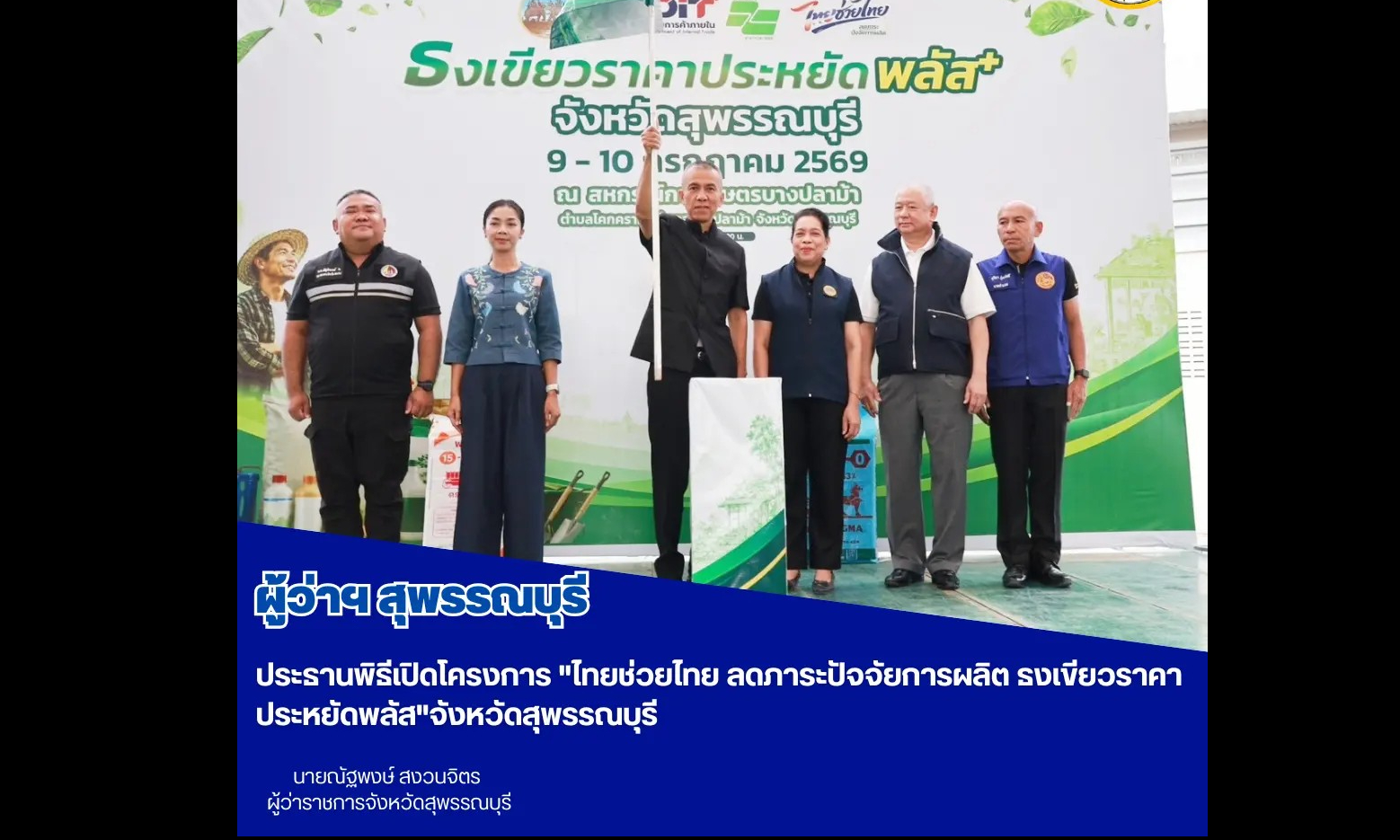 ผู้ว่าฯสุพรรณบุรี ประธานพิธีเปิดโครงการ "ไทยช่วยไทย ลดภาระปัจจัยการผลิต ธงเขียวราคาประหยัดพลัส" จังหวัดสุพรรณบุรี